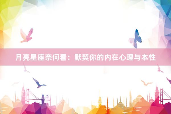 月亮星座奈何看：默契你的内在心理与本性