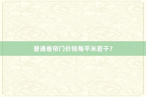 普通卷帘门价钱每平米若干？