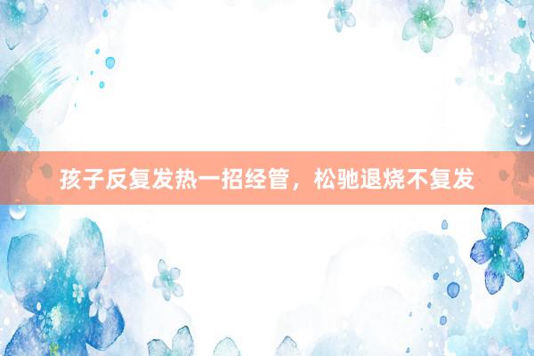 孩子反复发热一招经管，松驰退烧不复发