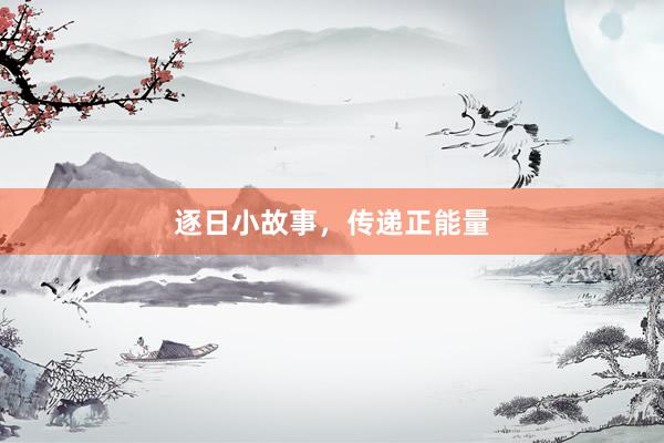 逐日小故事，传递正能量