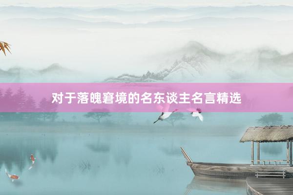 对于落魄窘境的名东谈主名言精选