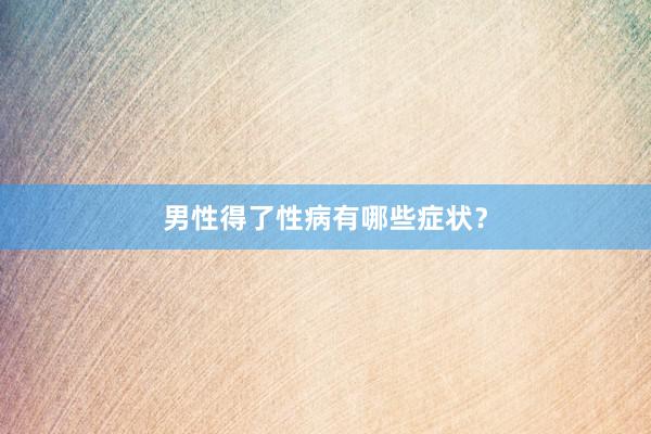 男性得了性病有哪些症状？