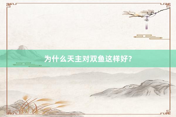 为什么天主对双鱼这样好？