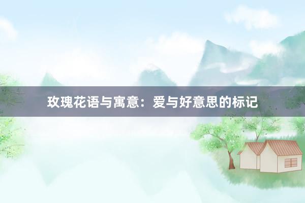 玫瑰花语与寓意：爱与好意思的标记