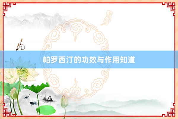 帕罗西汀的功效与作用知道