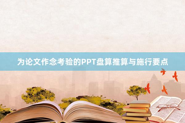 为论文作念考验的PPT盘算推算与施行要点