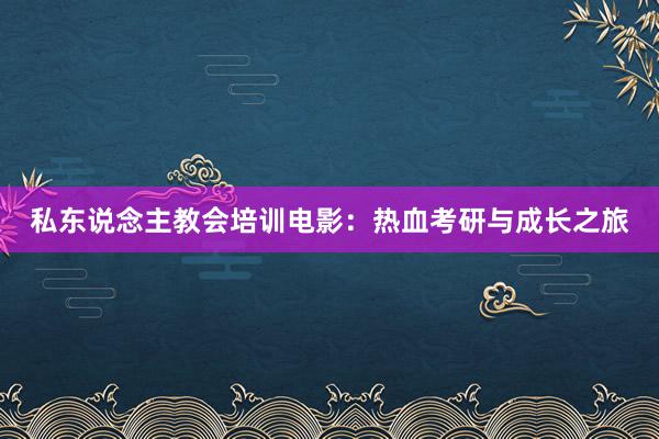 私东说念主教会培训电影：热血考研与成长之旅
