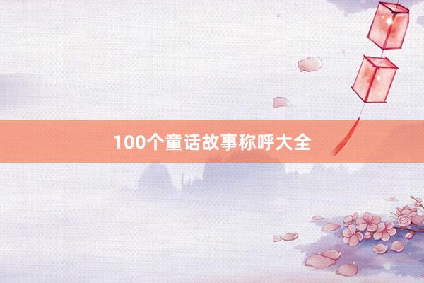 100个童话故事称呼大全